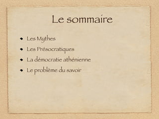Le sommaire
Les Mythes
Les Présocratiques
La démocratie athénienne
Le problème du savoir
 