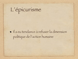 L’épicurisme


 Il a eu tendance à refuser la dimension
 politique de l’action humaine
 