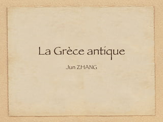 La Grèce antique
     Jun ZHANG
 