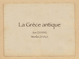 La Grèce antique
     Jun ZHANG
    Wenlei ZHAO
 