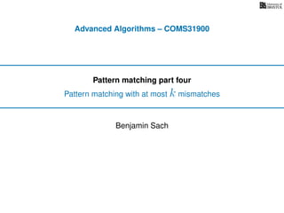 Advanced Algorithms – COMS31900
Pattern matching part four
Pattern matching with at most k mismatches
Benjamin Sach
 