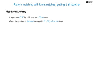 Pattern matching with k-mismatches: putting it all together
Algorithm summary
Preprocess P, T for LCP queries - O(n) time
Count the number of frequent symbols in P - O(m log m) time
 