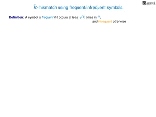 k-mismatch using frequent/infrequent symbols
Deﬁnition: A symbol is frequent if it occurs at least
√
k times in P,
and infrequent otherwise
 