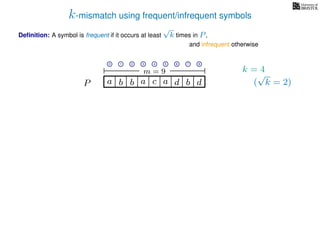 k-mismatch using frequent/infrequent symbols
Deﬁnition: A symbol is frequent if it occurs at least
√
k times in P,
P a d bc ab b da
0 1 2 3 4 5 6 7 8
and infrequent otherwise
k = 4
(
√
k = 2)
m = 9
 
