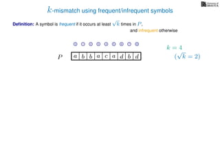 k-mismatch using frequent/infrequent symbols
Deﬁnition: A symbol is frequent if it occurs at least
√
k times in P,
P a d bc ab b da
0 1 2 3 4 5 6 7 8
and infrequent otherwise
k = 4
(
√
k = 2)
 