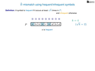 k-mismatch using frequent/infrequent symbols
Deﬁnition: A symbol is frequent if it occurs at least
√
k times in P,
P a d bc ab b da
0 1 2 3 4 5 6 7 8
a is frequent
and infrequent otherwise
k = 4
(
√
k = 2)
 