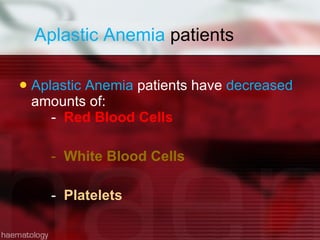 Aplastic Anemia  patients Aplastic Anemia  patients have  decreased  amounts of: -  Red Blood Cells -  White Blood Cells -  Platelets 