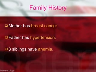 Family History Mother has  breast cancer Father has  hypertension.  3 siblings have  anemia. 
