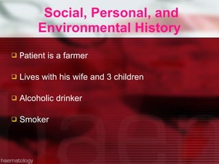 Social, Personal, and Environmental History   P atient is a farmer Lives with his wife and 3 children Alcoholic drinker Smoker 