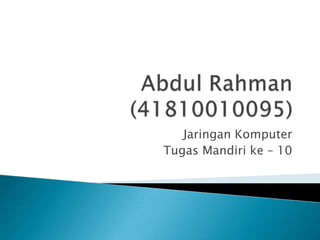 Abdul Rahman(41810010095) Jaringan Komputer Tugas Mandiri ke – 10  