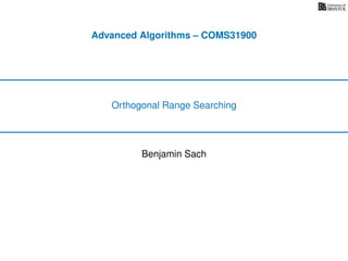 Advanced Algorithms – COMS31900
Orthogonal Range Searching
Benjamin Sach
 