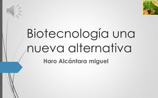 Biotecnología una
nueva alternativa
Haro Alcántara miguel
 