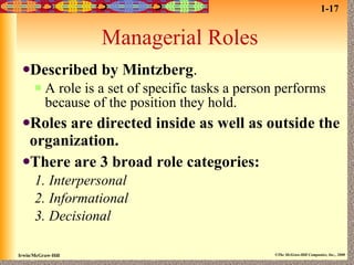 Managerial Roles Described by Mintzberg . A role is a set of specific tasks a person performs because of the position they hold. Roles are directed inside as well as outside the organization. There are 3 broad role categories: 1. Interpersonal 2. Informational  3. Decisional 1-17 