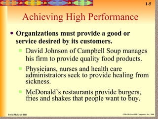 Achieving High Performance Organizations must provide a good or service desired by its customers. David Johnson of Campbell Soup manages his firm to provide quality food products.  Physicians, nurses and health care administrators seek to provide healing from sickness. McDonald’s restaurants provide burgers, fries and shakes that people want to buy. 1-5 