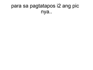 para sa pagtatapos i2 ang pic  nya.. 