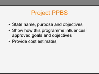 Project PPBS State name, purpose and objectives Show how this programme influences approved goals and objectives Provide cost estimates 