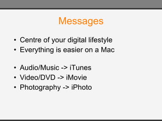 Messages Centre of your digital lifestyle Everything is easier on a Mac Audio/Music -> iTunes Video/DVD -> iMovie Photography -> iPhoto 