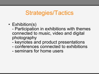 Strategies/Tactics Exhibition(s) - Participation in exhibitions with themes connected to music, video and digital photography - keynotes and product presentations - conferences connected to exhibitions - seminars for home users 