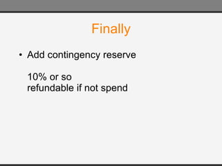 Finally Add contingency reserve 10% or so refundable if not spend 