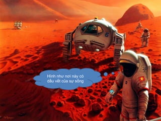 Hình như nơi này có
dấu vết của sự sống
 