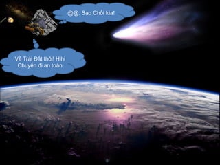 @@. Sao Chổi kìa!




Về Trái Đất thôi! Hihi
 Chuyến đi an toàn
 