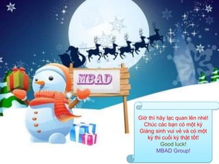 Giờ thì hãy lạc quan lên nhé!
  Chúc các bạn có một kỳ
Giáng sinh vui vẻ và có một
   kỳ thi cuối kỳ thật tốt!
         Good luck!
        MBAD Group!
 