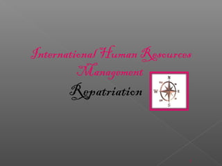 1
Repatriation
International Human Resources
Management
 