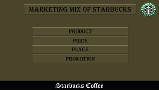 Starbucks Coffee
Product
Price
place
Promotion
Marketing Mix of Starbucks
 