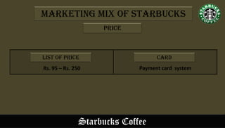 Starbucks Coffee
List Of Price
Rs. 95 – Rs. 250
Card
Payment card system
Marketing Mix of Starbucks
price
 