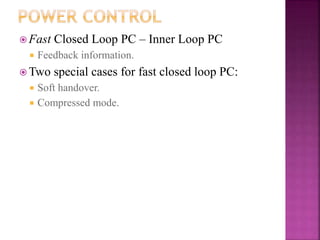  Fast Closed Loop PC – Inner Loop PC
 Feedback information.
 Two special cases for fast closed loop PC:
 Soft handover.
 Compressed mode.
 