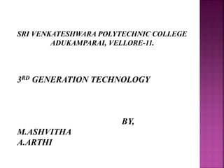 SRI VENKATESHWARA POLYTECHNIC COLLEGE
ADUKAMPARAI, VELLORE-11.
3RD GENERATION TECHNOLOGY
BY,
M.ASHVITHA
A.ARTHI
 