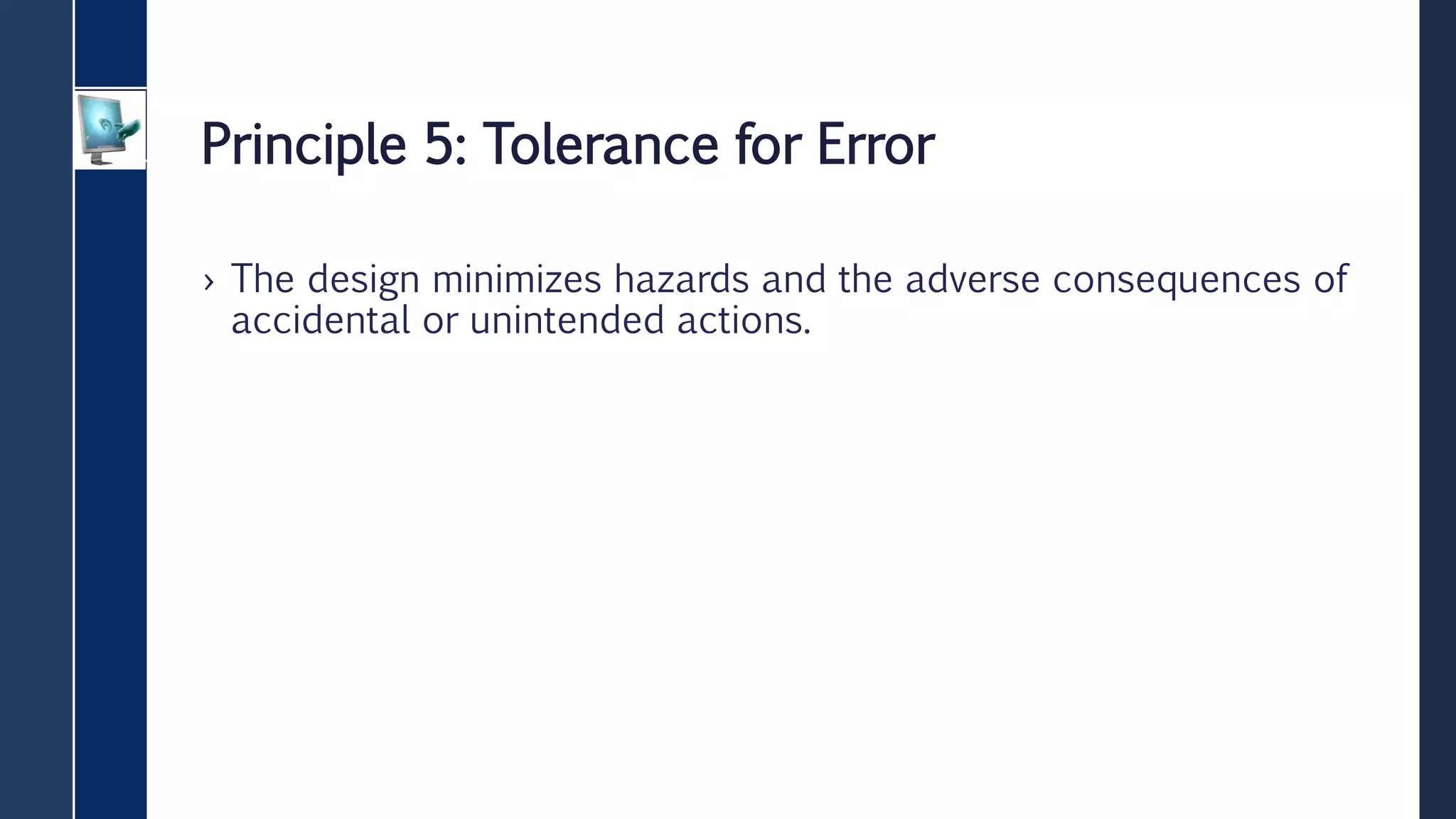 Principle 5: Tolerance for Error
› The design minimizes hazards and the adverse consequences of
accidental or unintended actions.
 