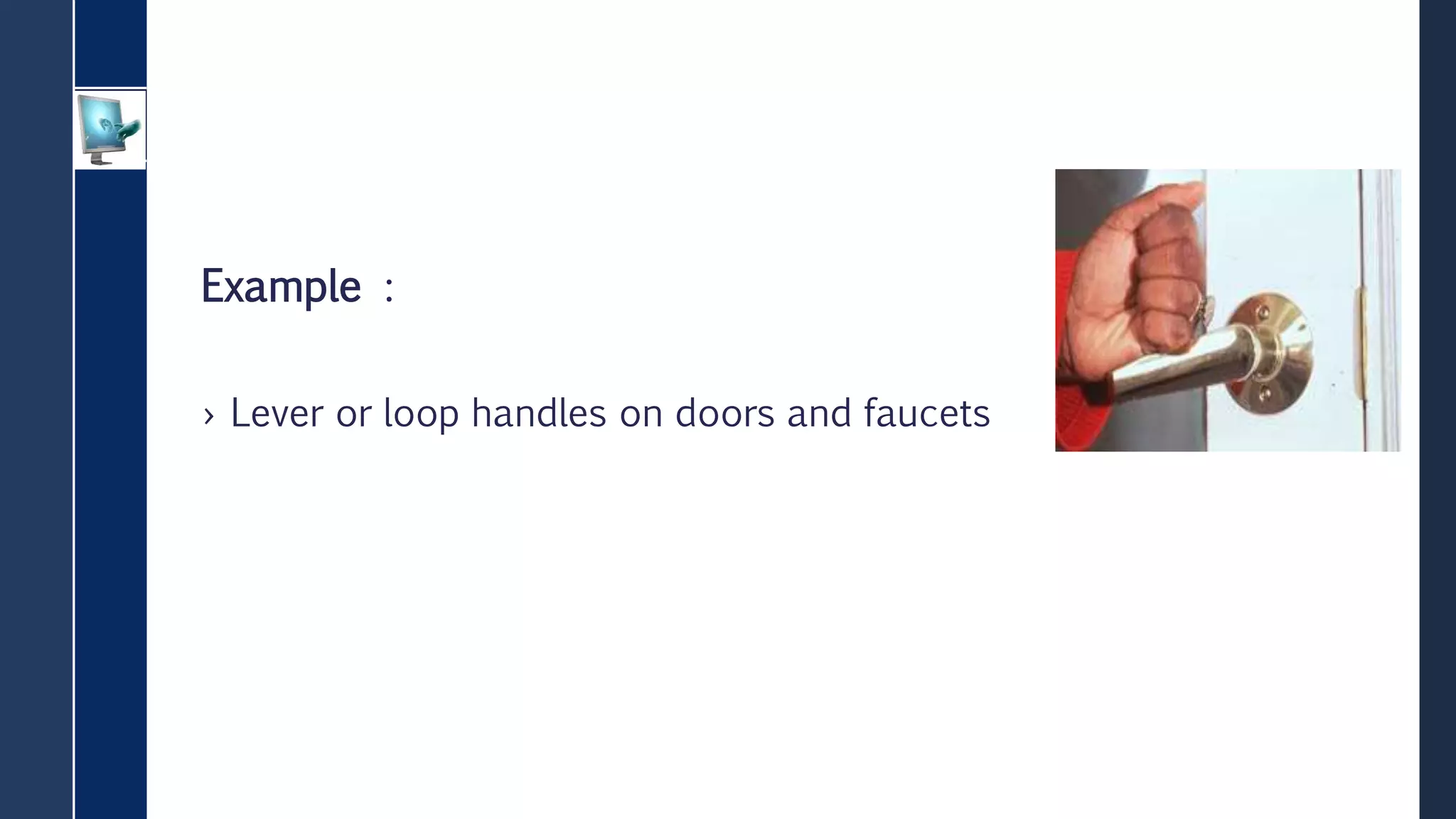 Example :
› Lever or loop handles on doors and faucets
 