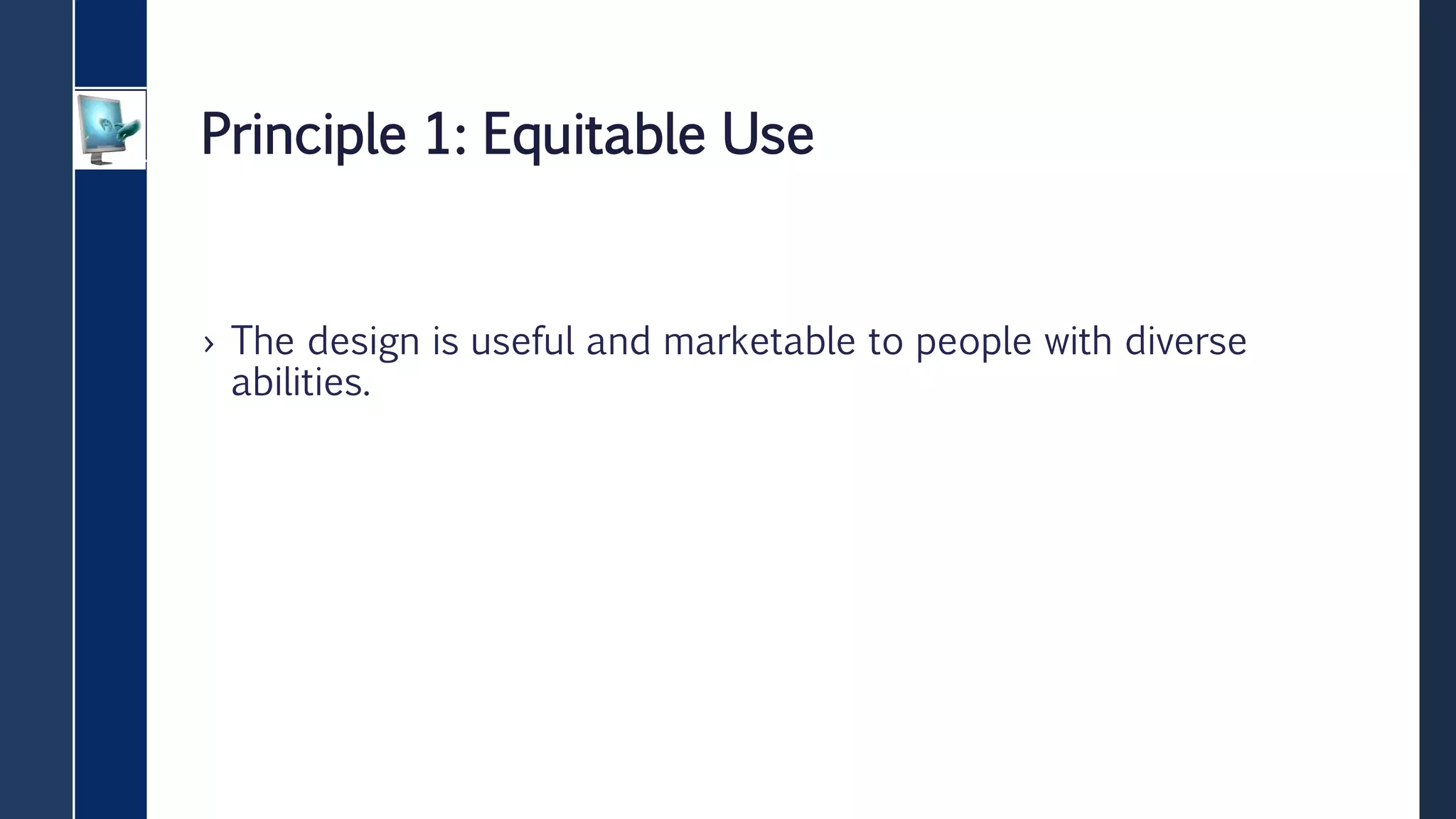 Principle 1: Equitable Use
› The design is useful and marketable to people with diverse
abilities.
 