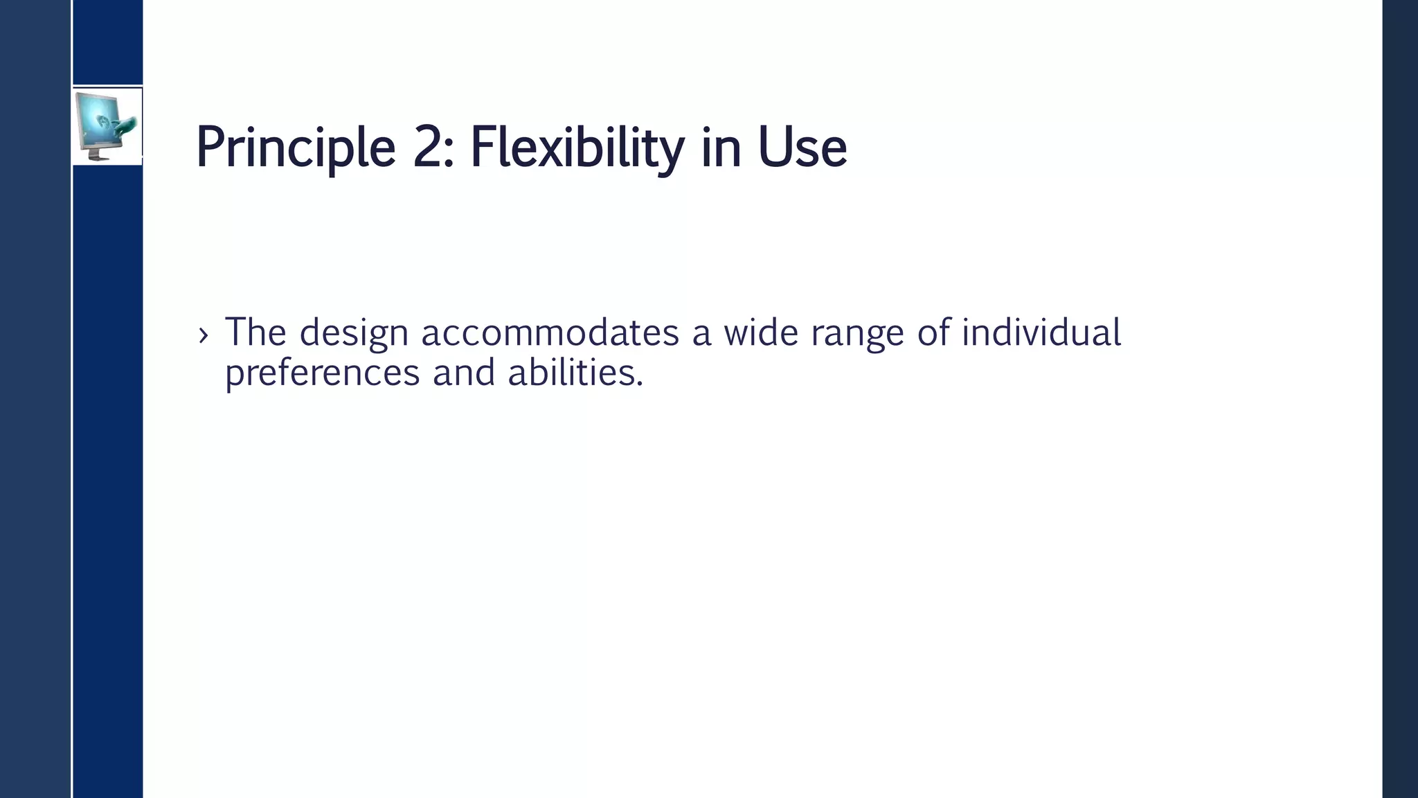 Principle 2: Flexibility in Use
› The design accommodates a wide range of individual
preferences and abilities.
 