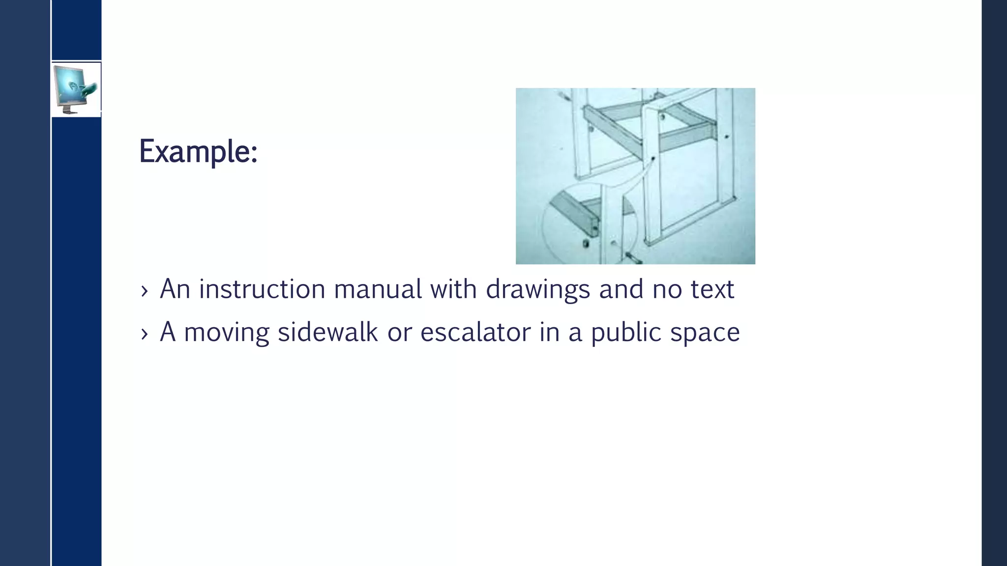 Example:
› An instruction manual with drawings and no text
› A moving sidewalk or escalator in a public space
 