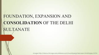 FOUNDATION, EXPANSION AND
CONSOLIDATION OF THE DELHI
SULTANATE
Image-http://dsal.uchicago.edu/reference/schwartzberg/fullscreen.html?object=074
 