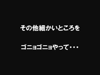 その他細かいところを
ゴニョゴニョやって・・・
 