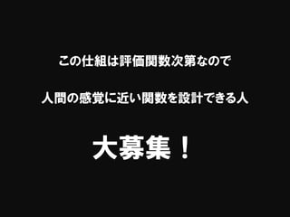 この仕組は評価関数次第なので
人間の感覚に近い関数を設計できる人
大募集！
 