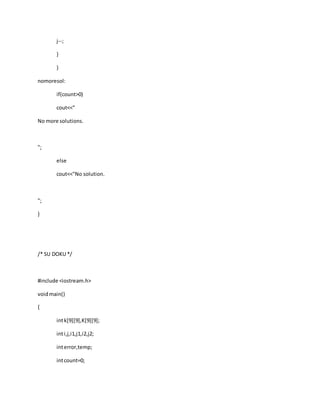 j--;
}
}
nomoresol:
if(count>0)
cout<<"
No more solutions.
";
else
cout<<"No solution.
";
}
/* SU DOKU */
#include <iostream.h>
voidmain()
{
intk[9][9],K[9][9];
inti,j,i1,j1,i2,j2;
interror,temp;
intcount=0;
 
