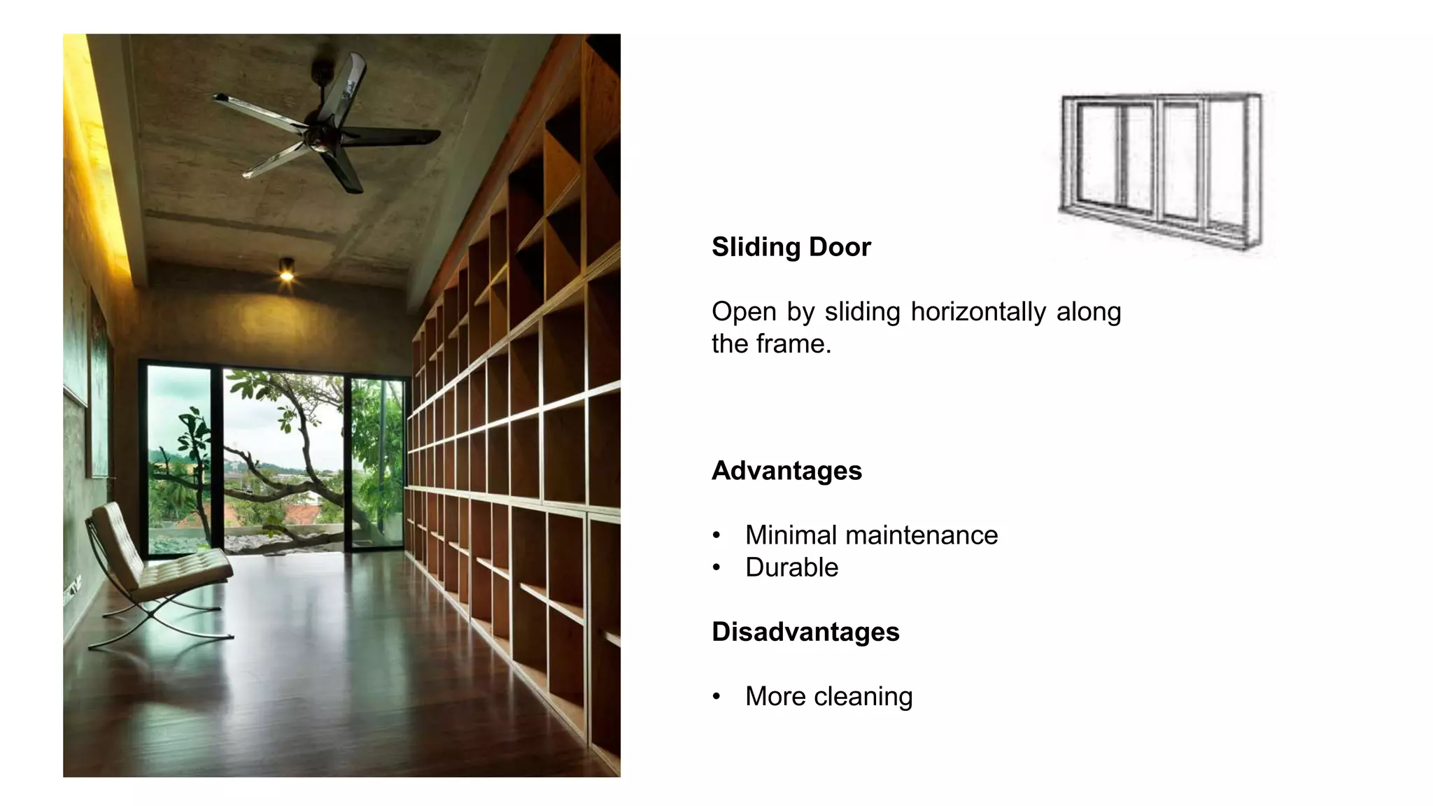 Sliding Door
Open by sliding horizontally along
the frame.
Advantages
• Minimal maintenance
• Durable
Disadvantages
• More cleaning
 