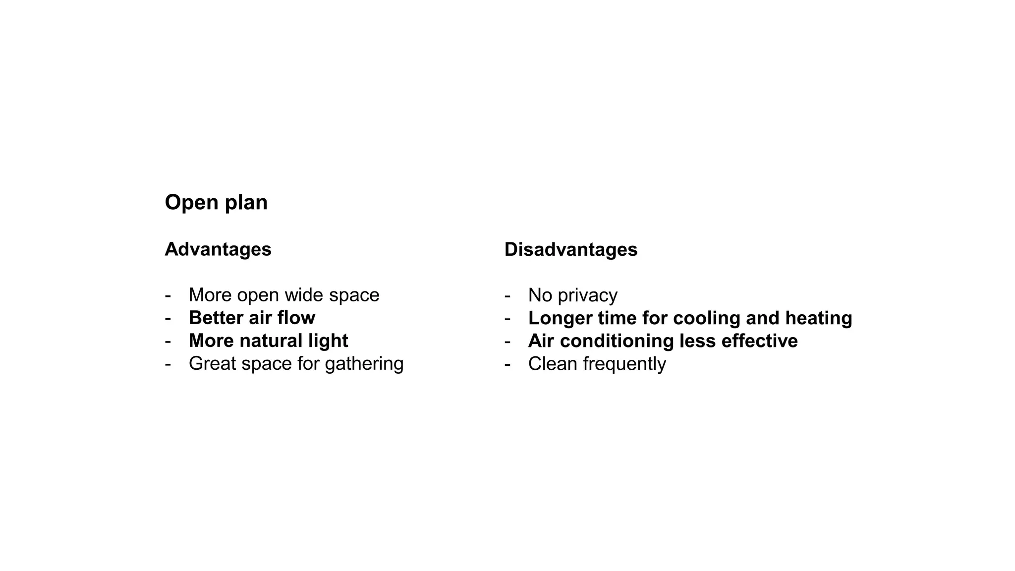 Open plan
Advantages
- More open wide space
- Better air flow
- More natural light
- Great space for gathering
Disadvantages
- No privacy
- Longer time for cooling and heating
- Air conditioning less effective
- Clean frequently
 