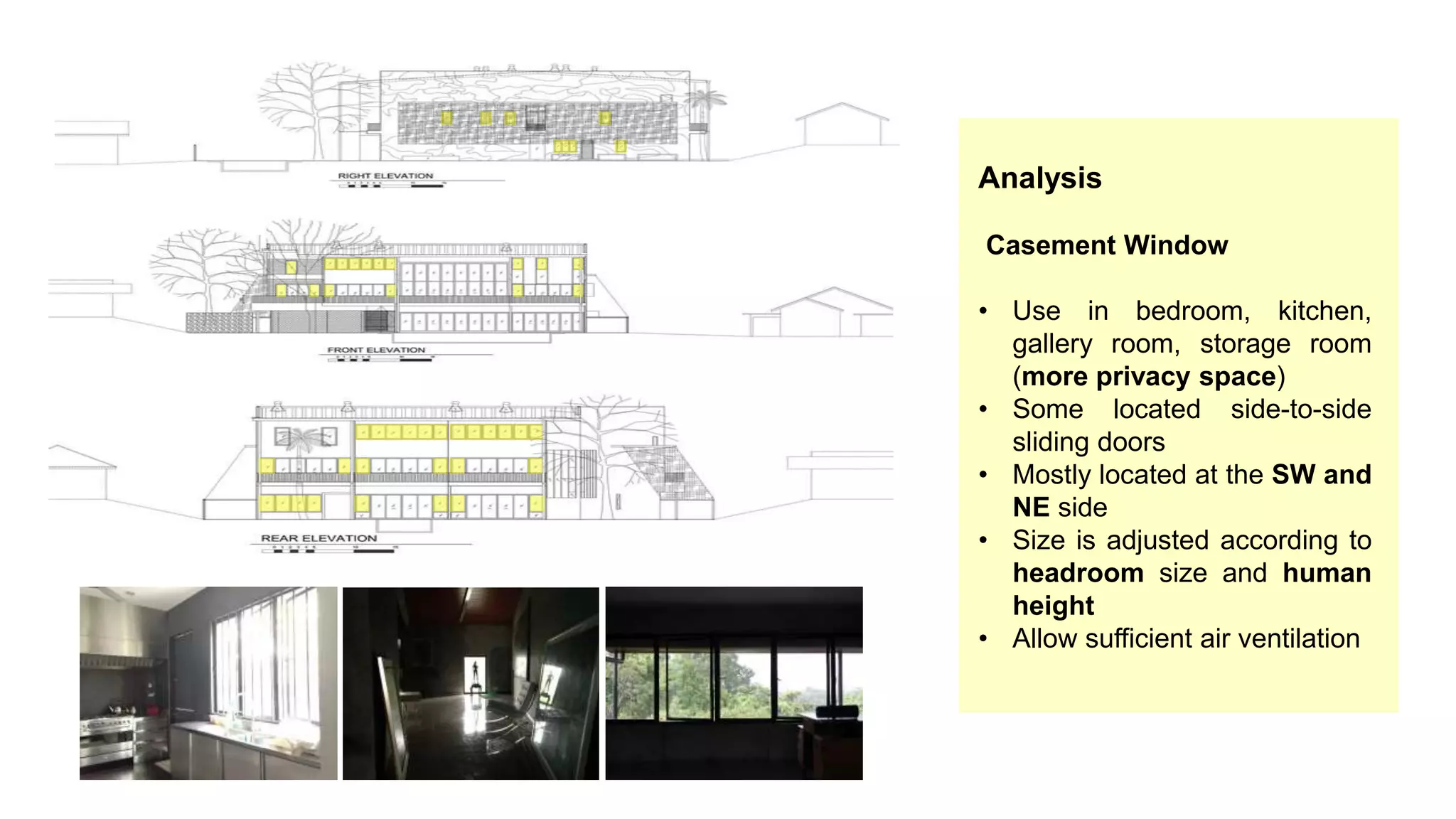Analysis
Casement Window
• Use in bedroom, kitchen,
gallery room, storage room
(more privacy space)
• Some located side-to-side
sliding doors
• Mostly located at the SW and
NE side
• Size is adjusted according to
headroom size and human
height
• Allow sufficient air ventilation
 
