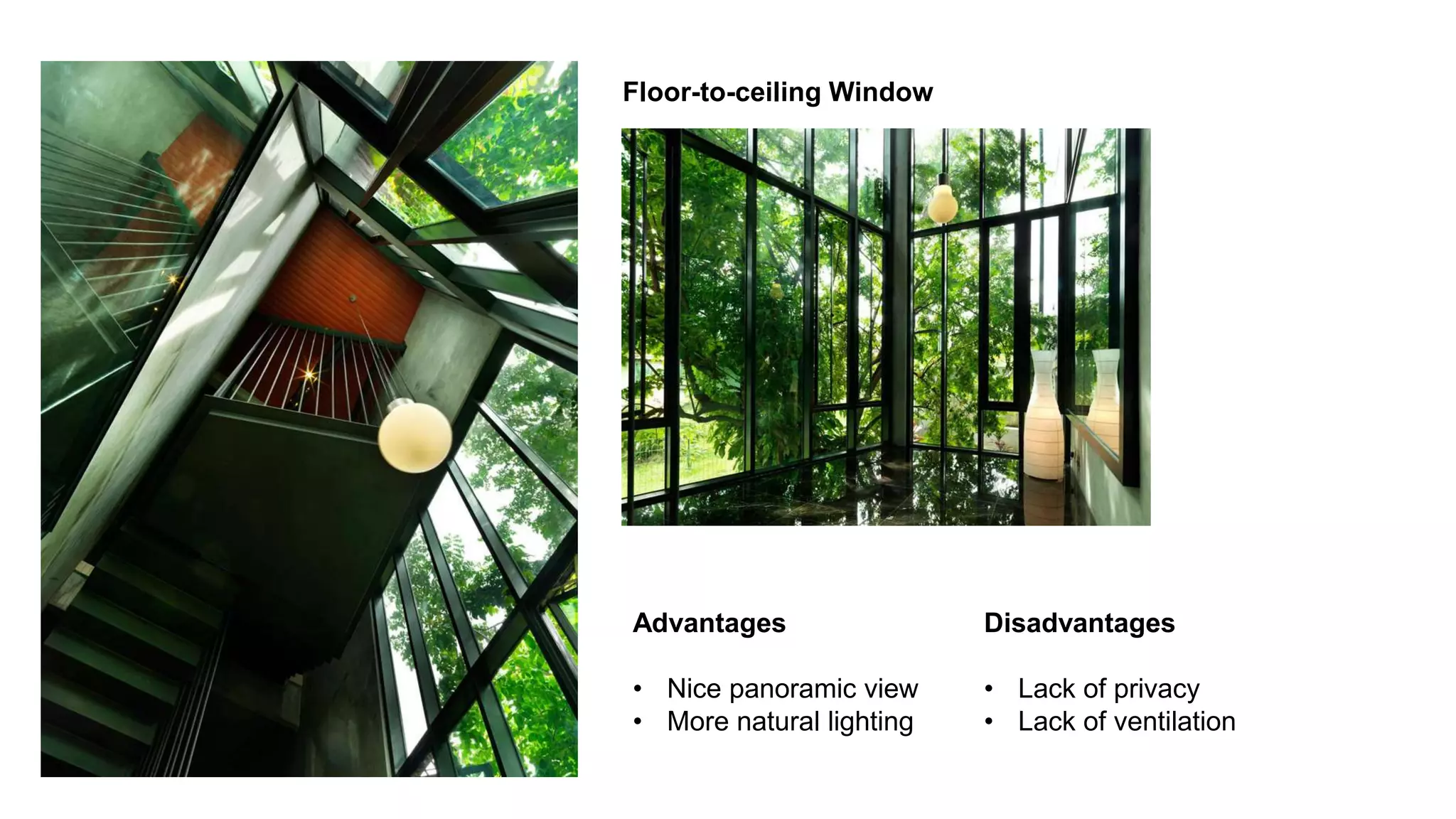 Advantages
• Nice panoramic view
• More natural lighting
Floor-to-ceiling Window
Disadvantages
• Lack of privacy
• Lack of ventilation
 