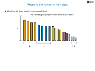 Reducing the number of item sizes
• We divide the items by size, into groups of size k
k k k
1
the smallest group might contain fewer than k items
 
