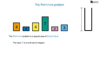 The PARTITION problem
4 4
7
322
The input S is a multi-set of integers
The PARTITION problem is a special case of SUBSETSUM
 