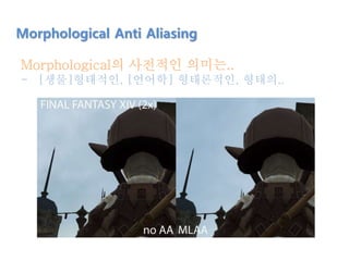 Morphological의 사전적인 의미는..
- [생물]형태적인, [언어학] 형태론적인, 형태의..
Morphological Anti Aliasing
 