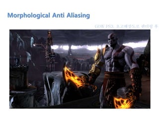 Morphological Anti Aliasing
GOW PS3, 초고해상도로 렌더링 후
 
