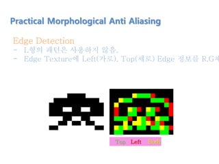 Edge Detection
- L형의 패턴은 사용하지 않음.
- Edge Texture에 Left(가로), Top(세로) Edge 정보를 R,G채
Practical Morphological Anti Aliasing
Top Left Both
 