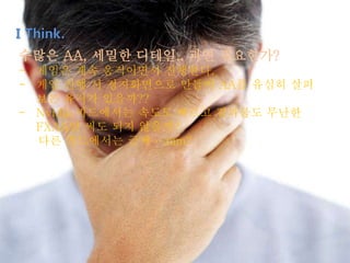 수많은 AA, 세밀한 디테일.. 과연 필요한가?
- 게임은 계속 움직이면서 진행한다.
- 게임 진행 시 정지화면으로 만들어 AA를 유심히 살펴
보는 유저가 있을까??
- Nvidia 카드에서는 속도도 빠르고 결과물도 무난한
FXAA만 써도 되지 않을까?
다른 카드에서는 글쎄….mm?
I Think.
 